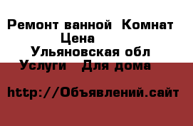 Ремонт ванной. Комнат  › Цена ­ 400 - Ульяновская обл. Услуги » Для дома   